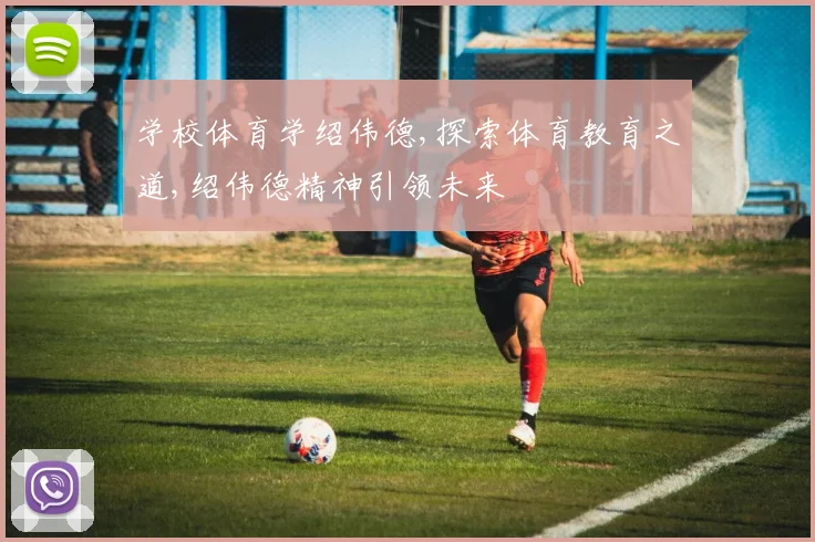 学校体育学绍伟德,探索体育教育之道,绍伟德精神引领未来