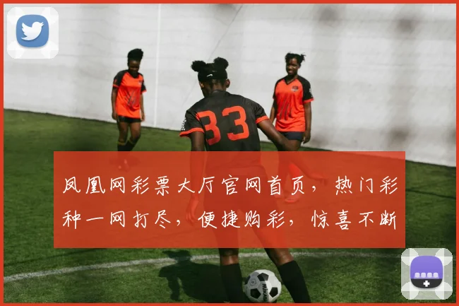 凤凰网彩票大厅官网首页，热门彩种一网打尽，便捷购彩，惊喜不断，尽享快乐