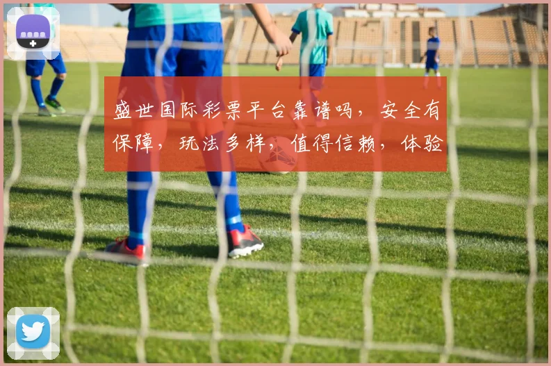 盛世国际彩票平台靠谱吗，安全有保障，玩法多样，值得信赖，体验如何