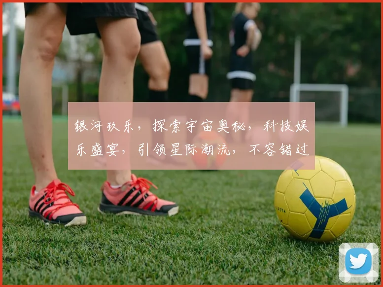 银河玖乐，探索宇宙奥秘，科技娱乐盛宴，引领星际潮流，不容错过