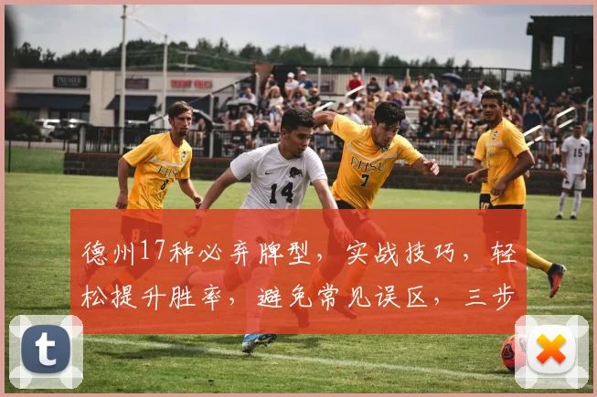 德州17种必弃牌型，实战技巧，轻松提升胜率，避免常见误区，三步到位