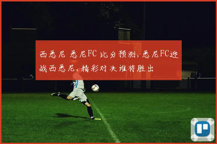西悉尼 悉尼FC 比分预测,悉尼FC迎战西悉尼,精彩对决谁将胜出