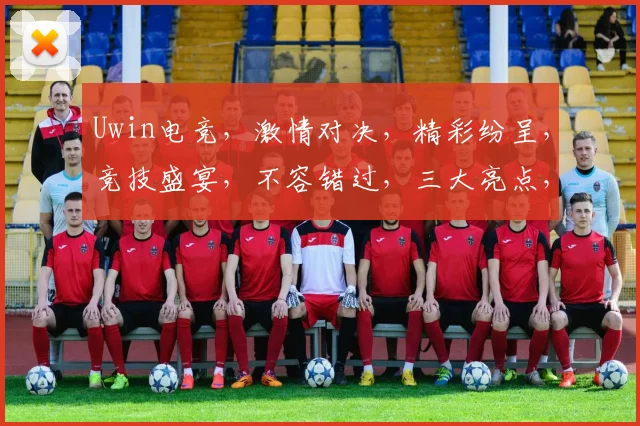 Uwin电竞，激情对决，精彩纷呈，竞技盛宴，不容错过，三大亮点，等你来战