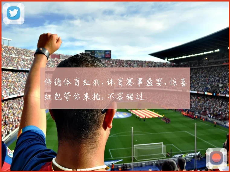 伟德体育红利,体育赛事盛宴,惊喜红包等你来抢,不容错过