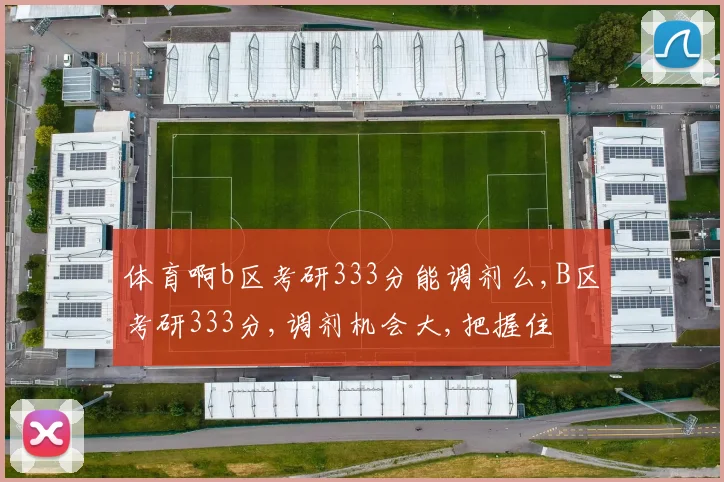 体育啊b区考研333分能调剂么,B区考研333分,调剂机会大,把握住