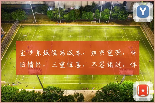 金沙乐娱场老版本，经典重现，怀旧情怀，三重惊喜，不容错过，体验复古魅力
