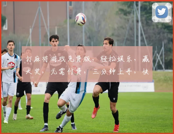 打麻将游戏免费版，轻松娱乐，赢大奖，无需付费，三分钟上手，快来挑战