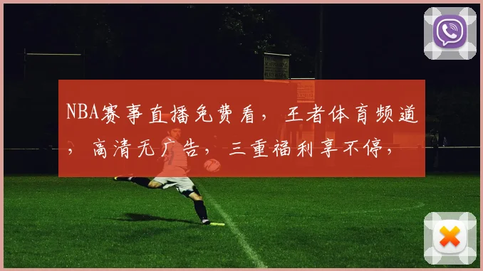 NBA赛事直播免费看，王者体育频道，高清无广告，三重福利享不停，不容错过