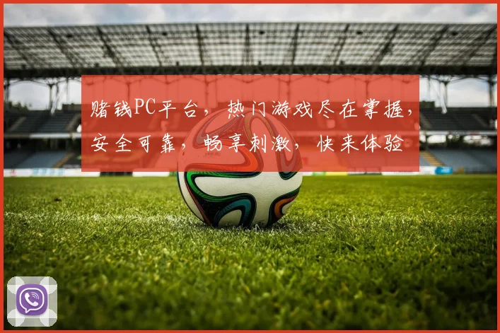 赌钱PC平台，热门游戏尽在掌握，安全可靠，畅享刺激，快来体验