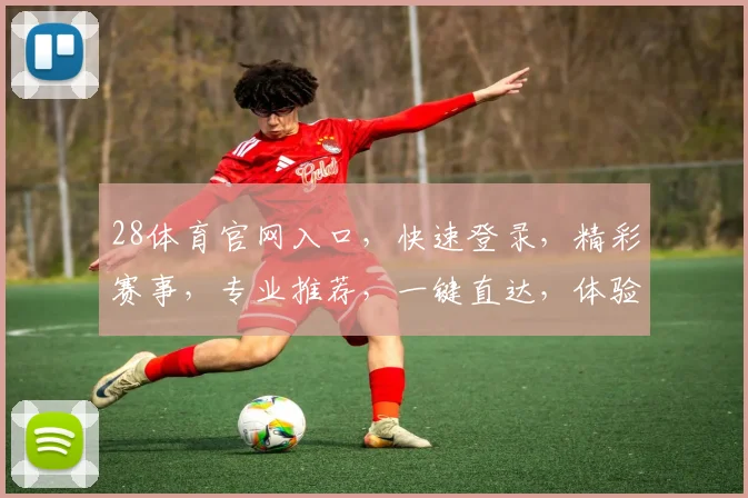28体育官网入口，快速登录，精彩赛事，专业推荐，一键直达，体验非凡